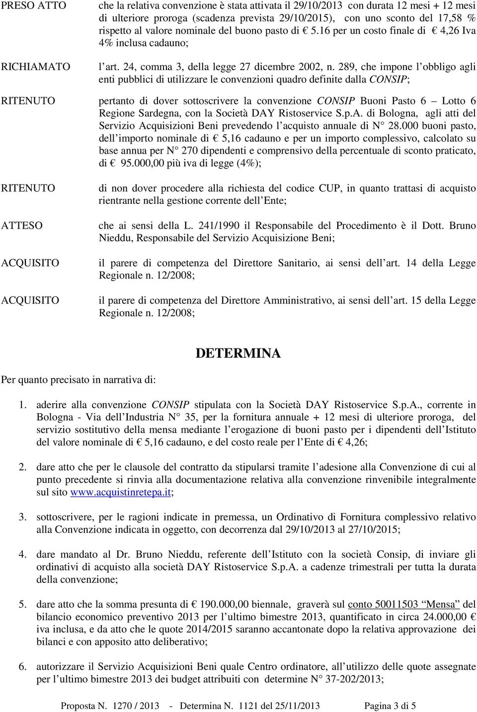 289, che impone l obbligo agli enti pubblici di utilizzare le convenzioni quadro definite dalla CONSIP; RITENUTO pertanto di dover sottoscrivere la convenzione CONSIP Buoni Pasto 6 Lotto 6 Regione