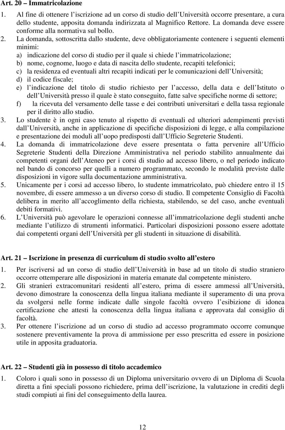 La domanda, sottoscritta dallo studente, deve obbligatoriamente contenere i seguenti elementi minimi: a) indicazione del corso di studio per il quale si chiede l immatricolazione; b) nome, cognome,