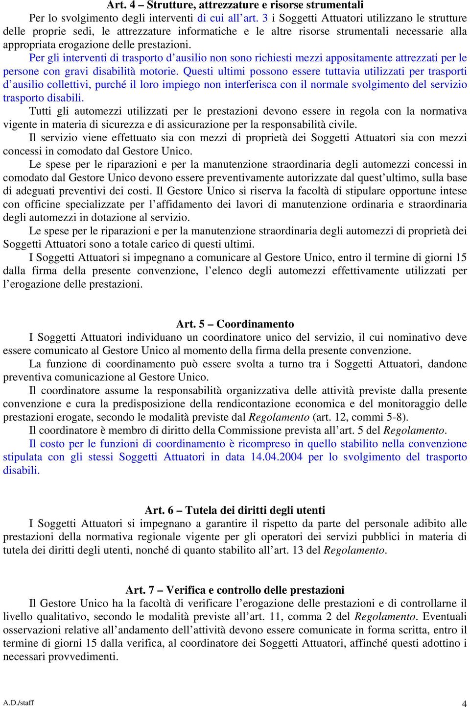 Per gli interventi di trasporto d ausilio non sono richiesti mezzi appositamente attrezzati per le persone con gravi disabilità motorie.