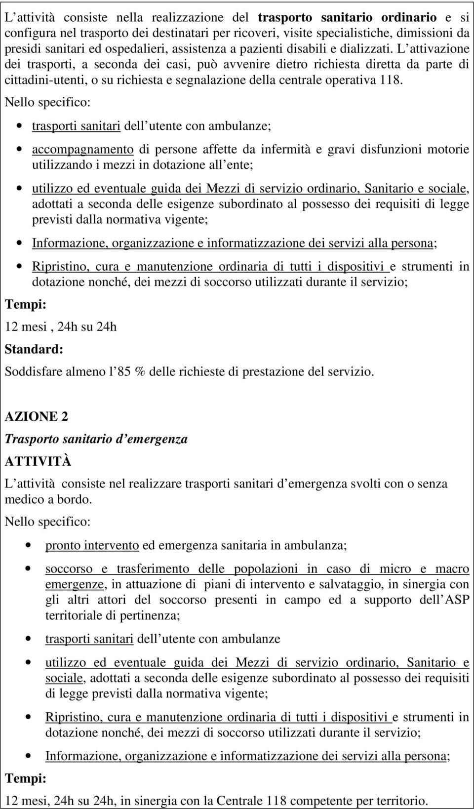 L attivazione dei trasporti, a seconda dei casi, può avvenire dietro richiesta diretta da parte di cittadini-utenti, o su richiesta e segnalazione della centrale operativa 118.