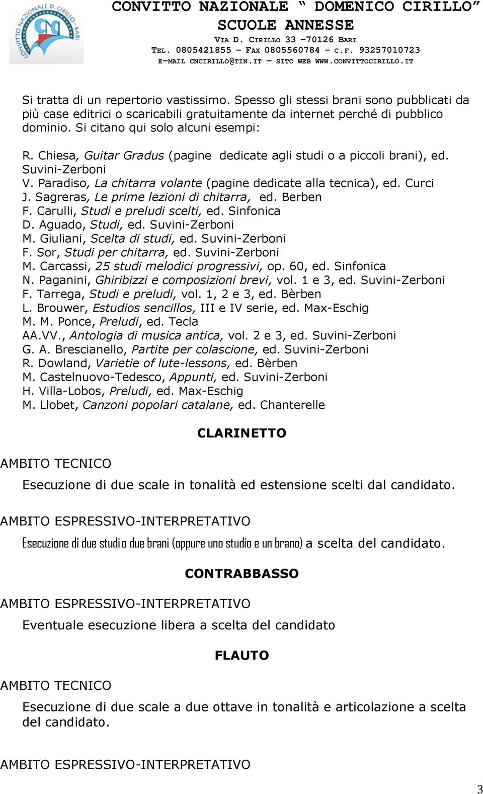 Curci J. Sagreras, Le prime lezioni di chitarra, ed. Berben F. Carulli, Studi e preludi scelti, ed. Sinfonica D. Aguado, Studi, ed. Suvini-Zerboni M. Giuliani, Scelta di studi, ed. Suvini-Zerboni F.