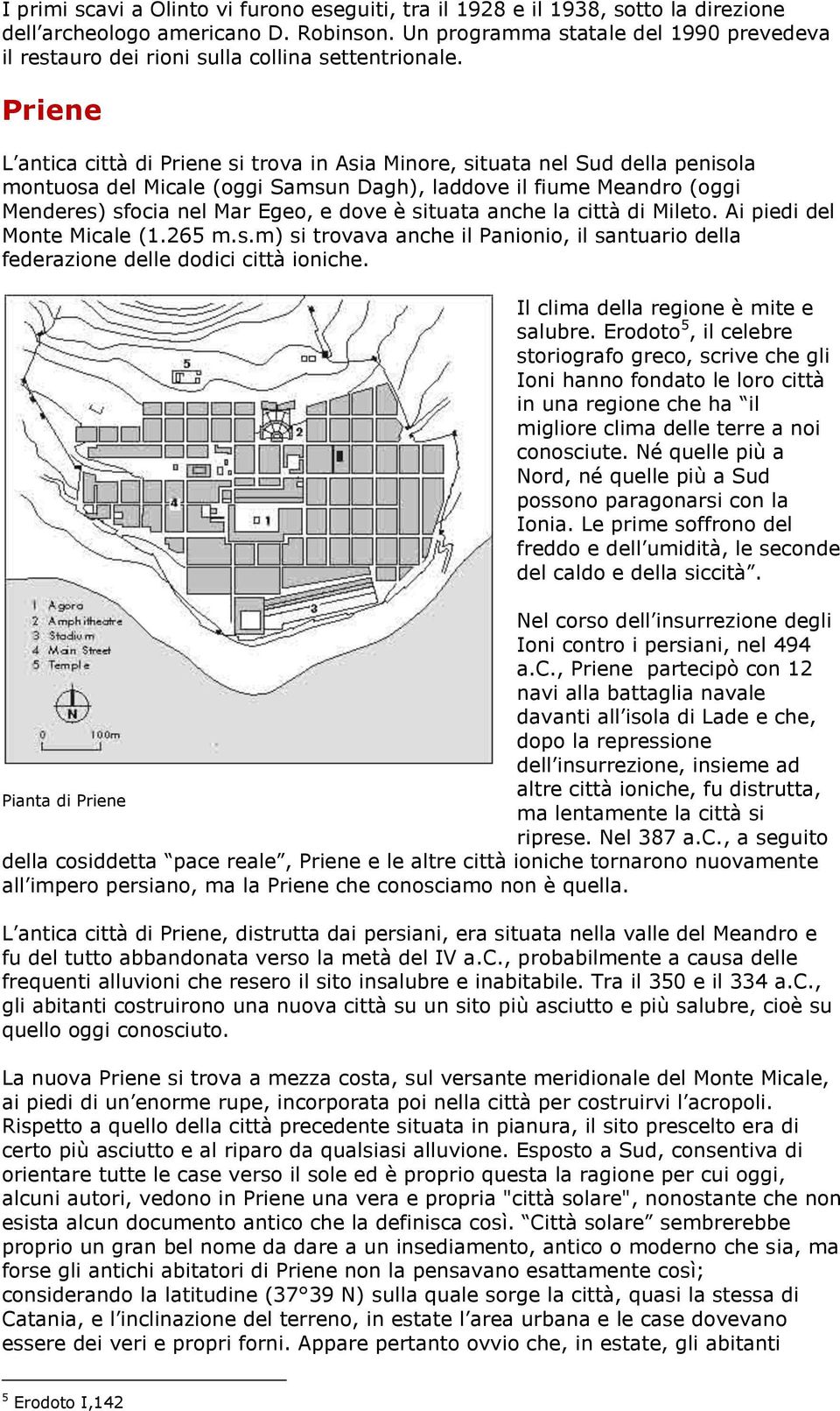 Priene L antica città di Priene si trova in Asia Minore, situata nel Sud della penisola montuosa del Micale (oggi Samsun Dagh), laddove il fiume Meandro (oggi Menderes) sfocia nel Mar Egeo, e dove è