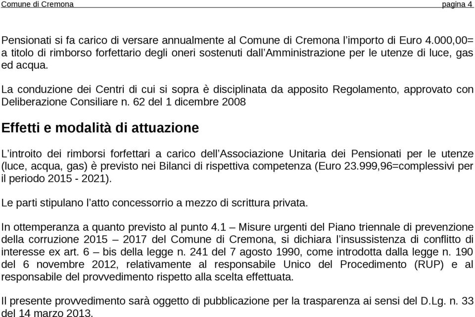 La conduzione dei Centri di cui si sopra è disciplinata da apposito Regolamento, approvato con Deliberazione Consiliare n.