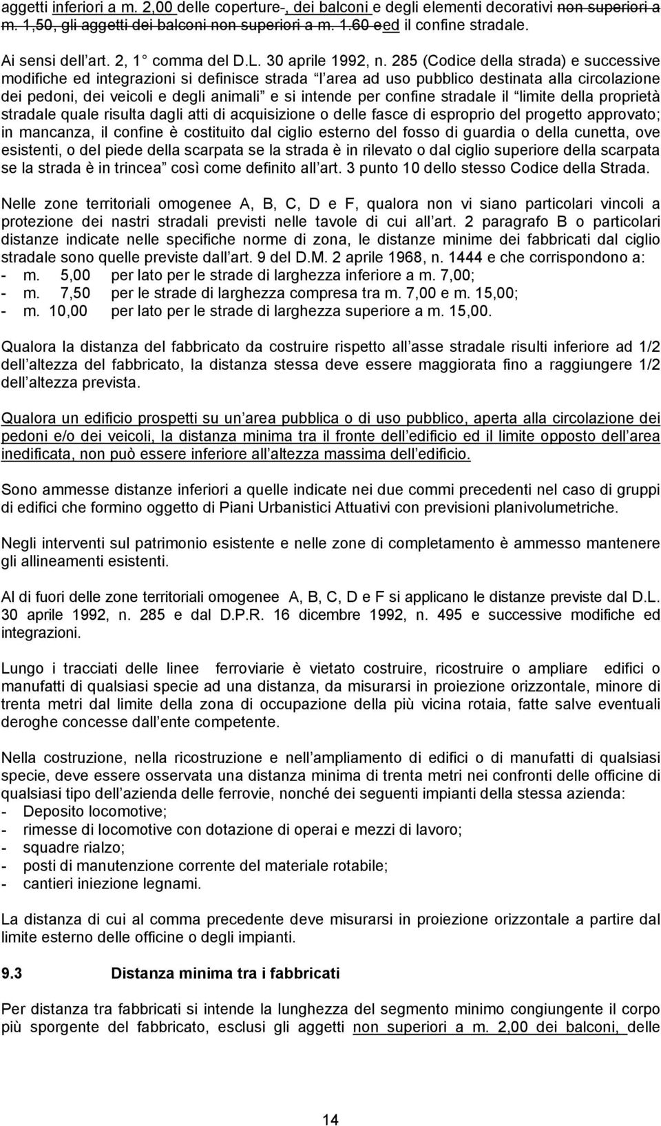 285 (Codice della strada) e successive modifiche ed integrazioni si definisce strada l area ad uso pubblico destinata alla circolazione dei pedoni, dei veicoli e degli animali e si intende per