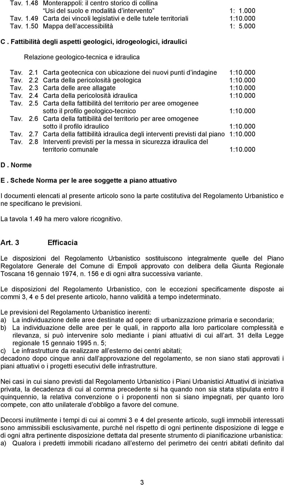 000 Tav. 2.3 Carta delle aree allagate 1:10.000 Tav. 2.4 Carta della pericolosità idraulica 1:10.000 Tav. 2.5 Carta della fattibilità del territorio per aree omogenee sotto il profilo geologico-tecnico 1:10.