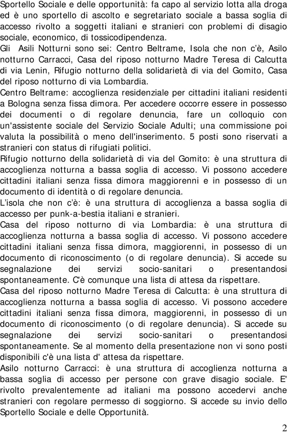 Gli Asili Notturni sono sei: Centro Beltrame, Isola che non c è, Asilo notturno Carracci, Casa del riposo notturno Madre Teresa di Calcutta di via Lenin, Rifugio notturno della solidarietà di via del