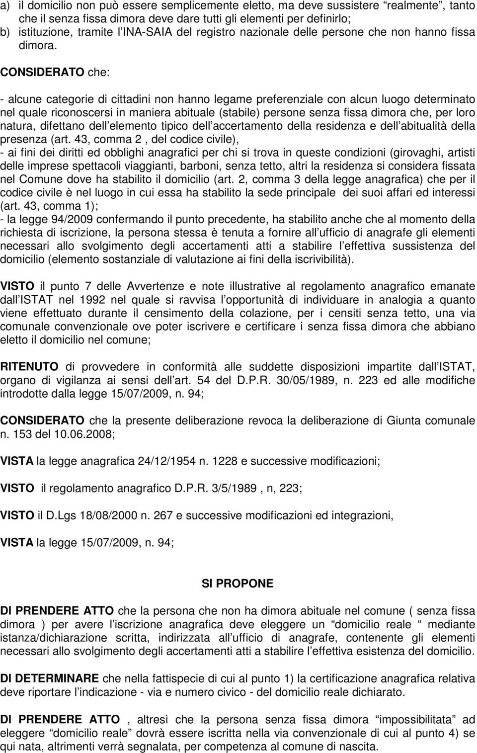 CONSIDERATO che: - alcune categorie di cittadini non hanno legame preferenziale con alcun luogo determinato nel quale riconoscersi in maniera abituale (stabile) persone senza fissa dimora che, per