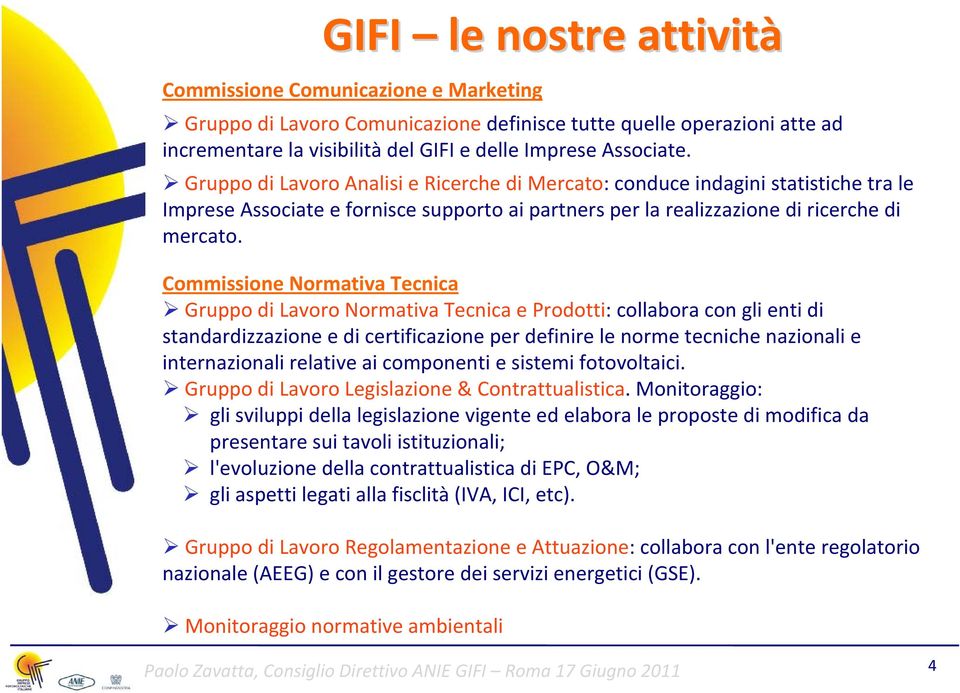 Commissione Normativa Tecnica Gruppo di Lavoro Normativa Tecnica e Prodotti: collabora con gli enti di standardizzazione e di certificazione per definire le norme tecniche nazionali e internazionali