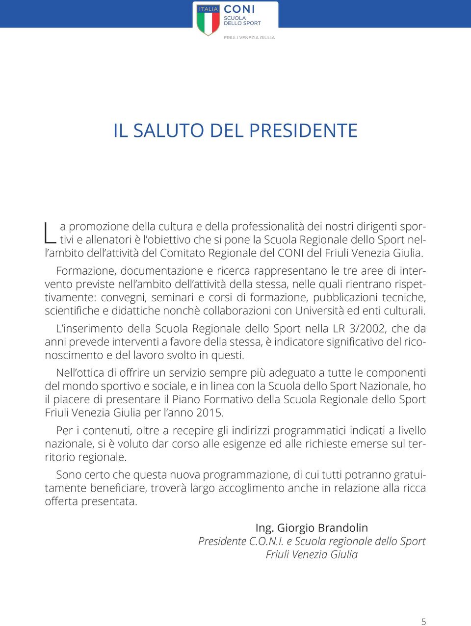 Formazione, documentazione e ricerca rappresentano le tre aree di intervento previste nell ambito dell attività della stessa, nelle quali rientrano rispettivamente: convegni, seminari e corsi di