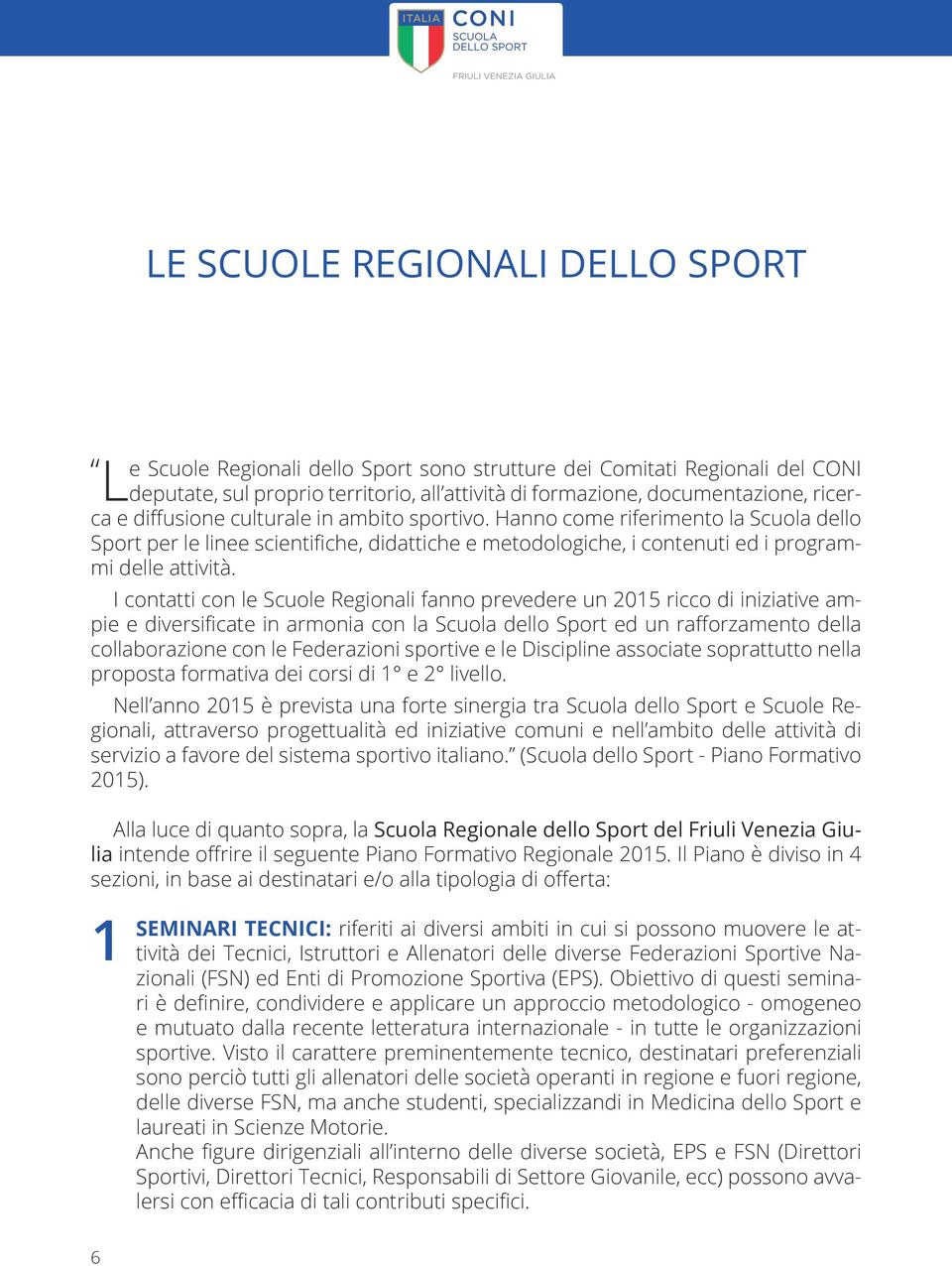 I contatti con le Scuole Regionali fanno prevedere un 2015 ricco di iniziative ampie e diversificate in armonia con la Scuola dello Sport ed un rafforzamento della collaborazione con le Federazioni