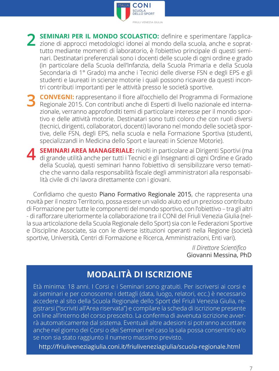 Destinatari preferenziali sono i docenti delle scuole di ogni ordine e grado (in particolare della Scuola dell Infanzia, della Scuola Primaria e della Scuola Secondaria di 1 Grado) ma anche i Tecnici