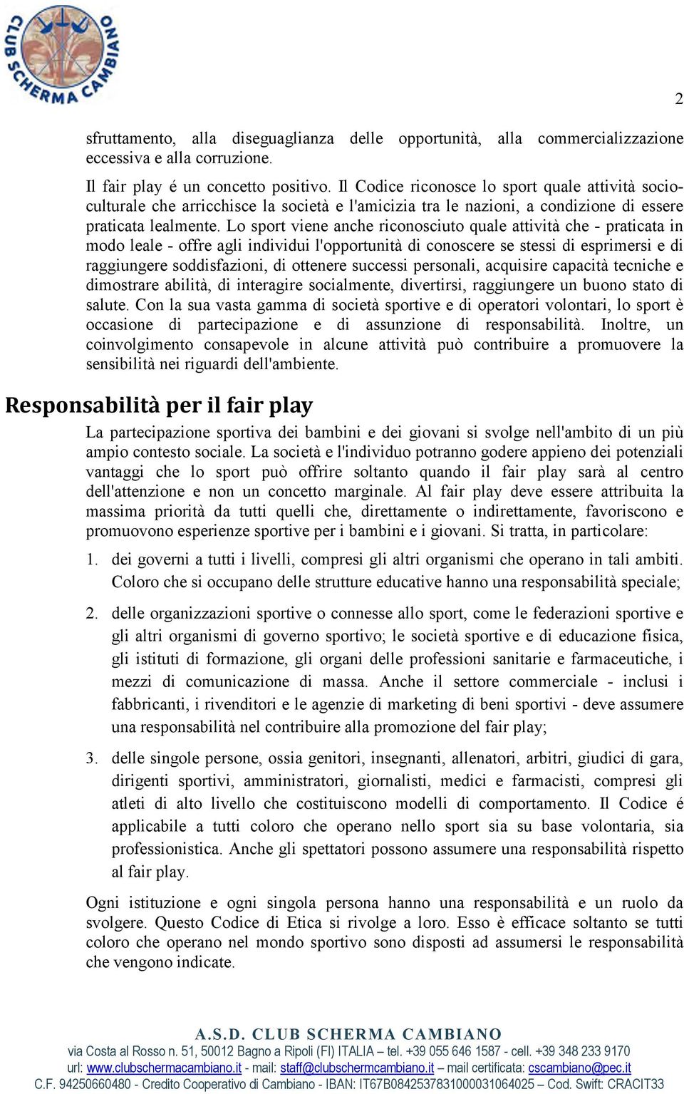 Lo sport viene anche riconosciuto quale attività che - praticata in modo leale - offre agli individui l'opportunità di conoscere se stessi di esprimersi e di raggiungere soddisfazioni, di ottenere