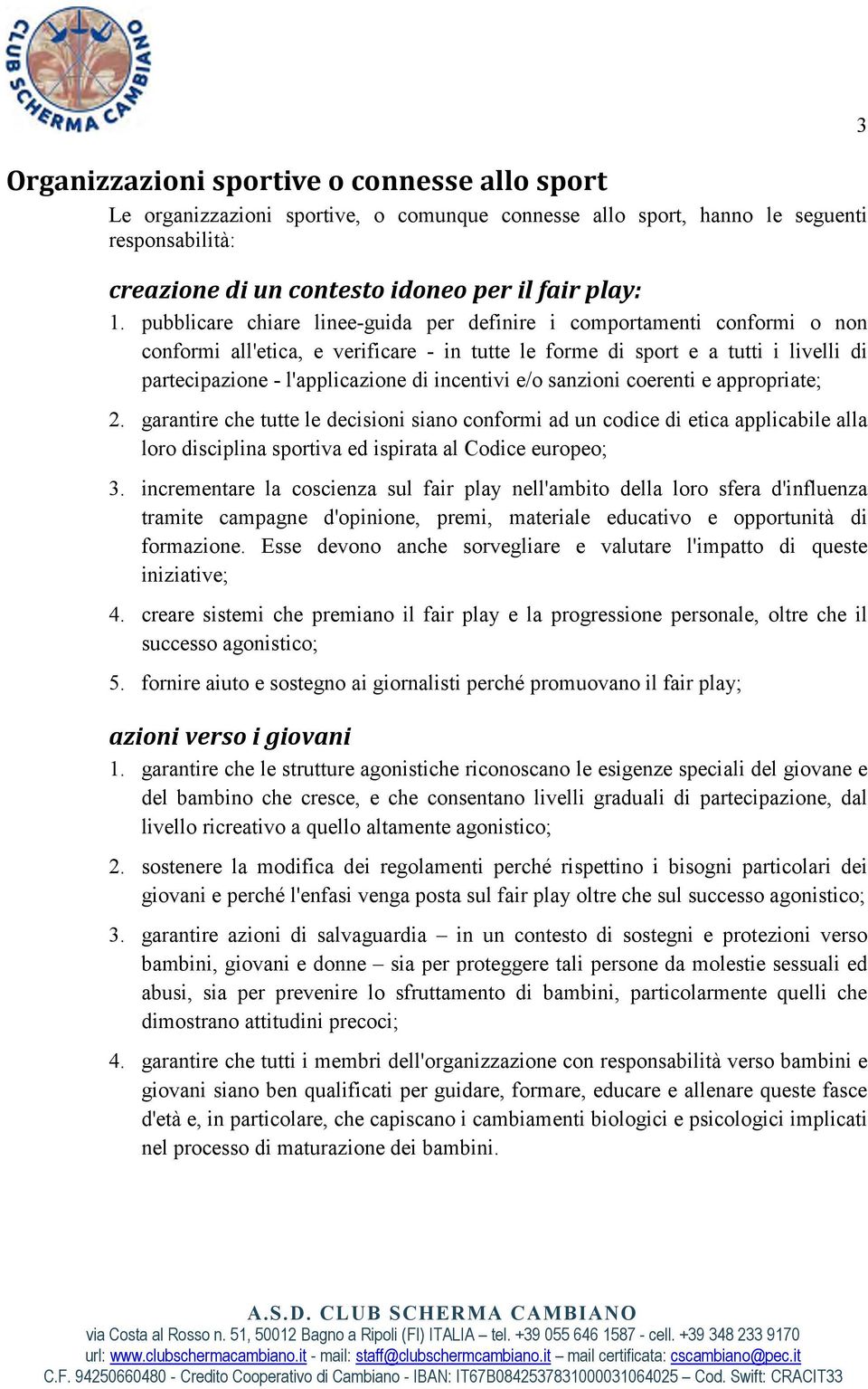 incentivi e/o sanzioni coerenti e appropriate; 2. garantire che tutte le decisioni siano conformi ad un codice di etica applicabile alla loro disciplina sportiva ed ispirata al Codice europeo; 3.