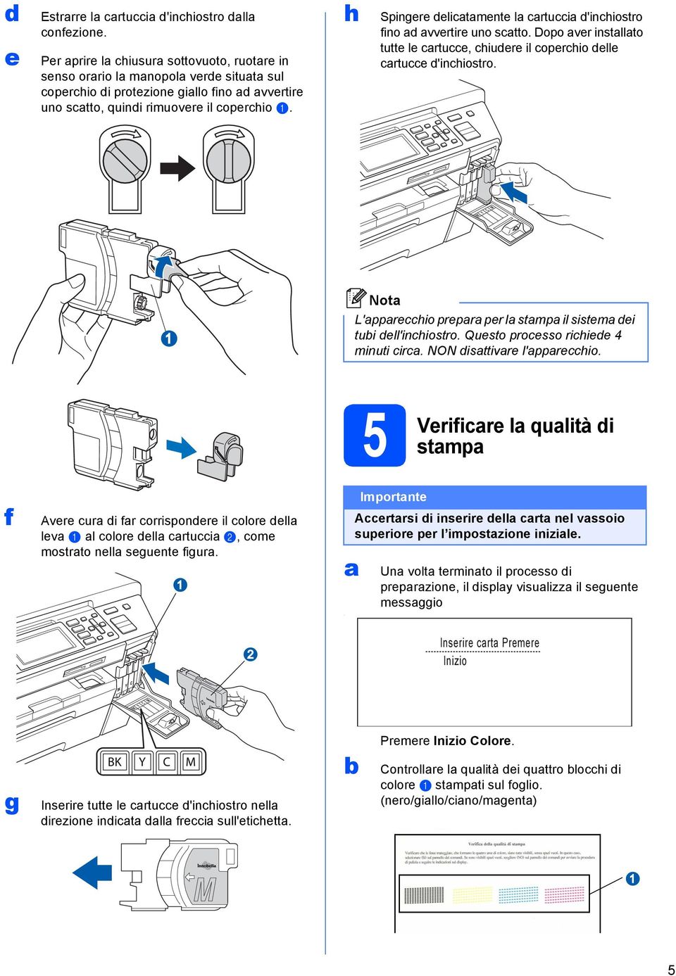 h Spingere delitmente l rtui d'inhiostro fino d vvertire uno stto. Dopo ver instllto tutte le rtue, hiudere il operhio delle rtue d'inhiostro.