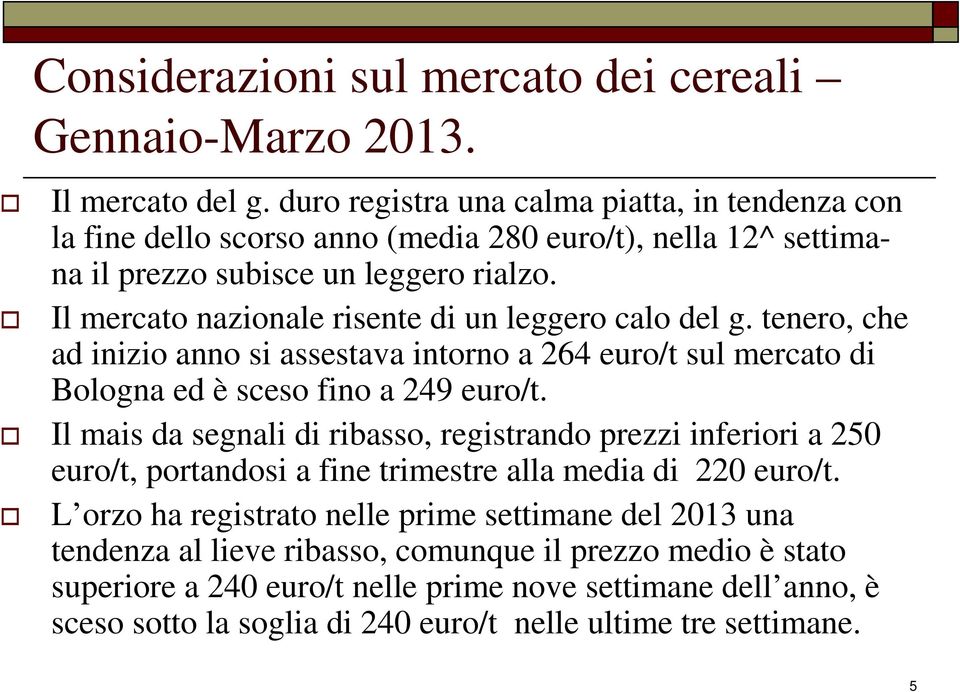 Il mercato nazionale risente di un leggero calo del g. tenero, che ad inizio anno si assestava intorno a 264 euro/t sul mercato di Bologna ed è sceso fino a 249 euro/t.