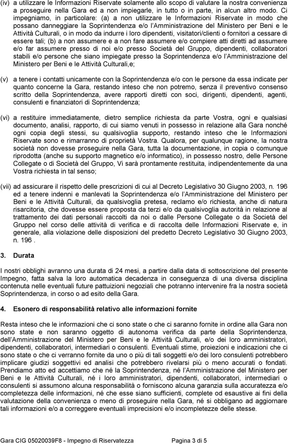 in modo da indurre i loro dipendenti, visitatori/clienti o fornitori a cessare di essere tali; (b) a non assumere e a non fare assumere e/o compiere atti diretti ad assumere e/o far assumere presso