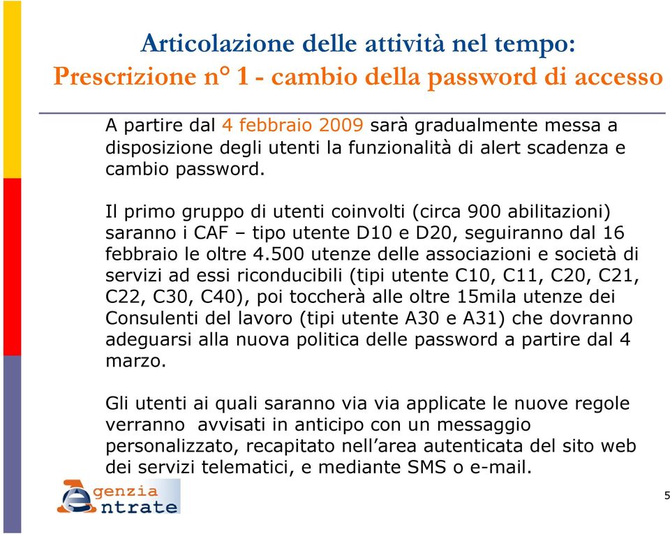 500 utenze delle associazioni e società di servizi ad essi riconducibili (tipi utente C10, C11, C20, C21, C22, C30, C40), poi toccherà alle oltre 15mila utenze dei Consulenti del lavoro (tipi utente