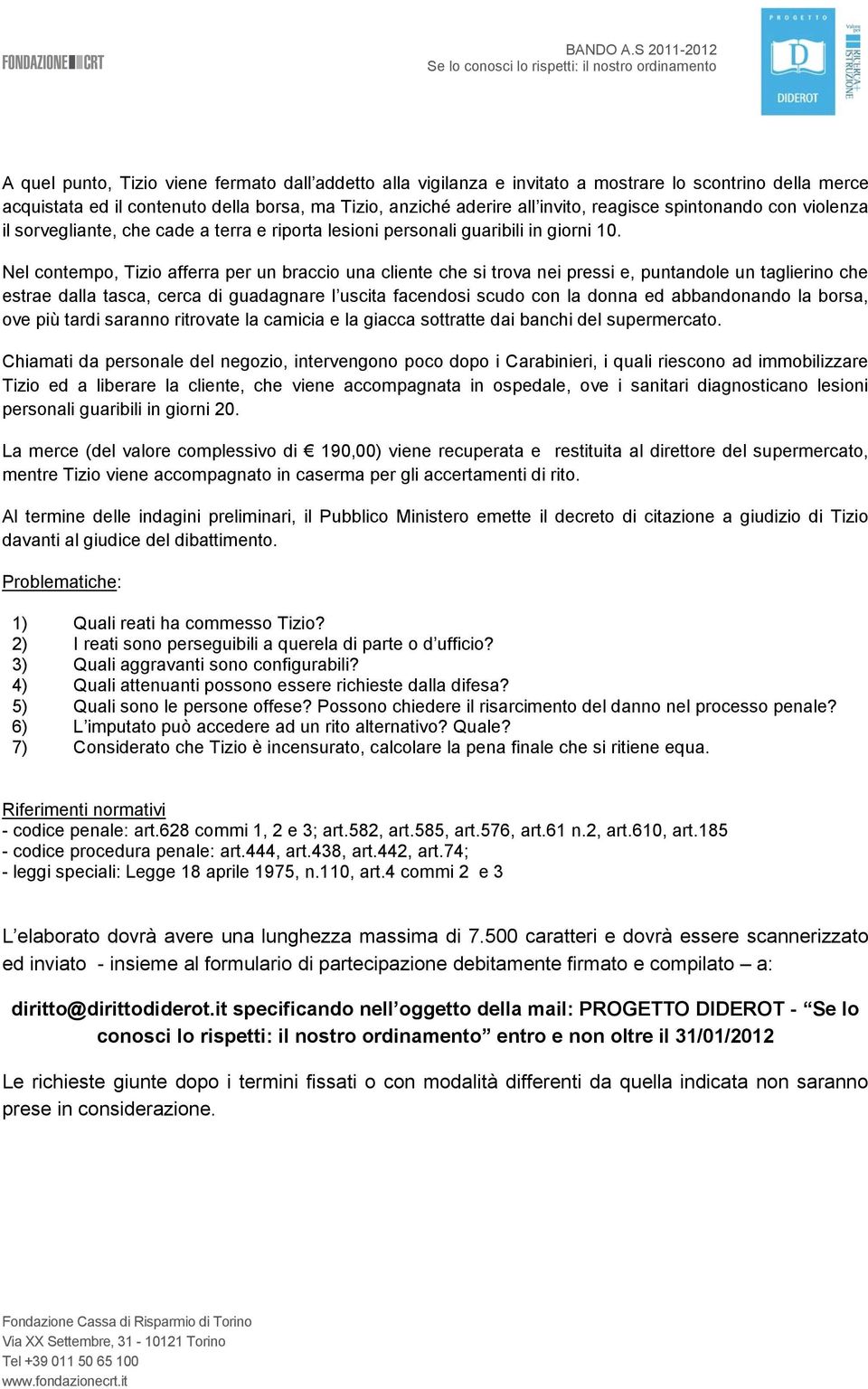 Nel contempo, Tizio afferra per un braccio una cliente che si trova nei pressi e, puntandole un taglierino che estrae dalla tasca, cerca di guadagnare l uscita facendosi scudo con la donna ed