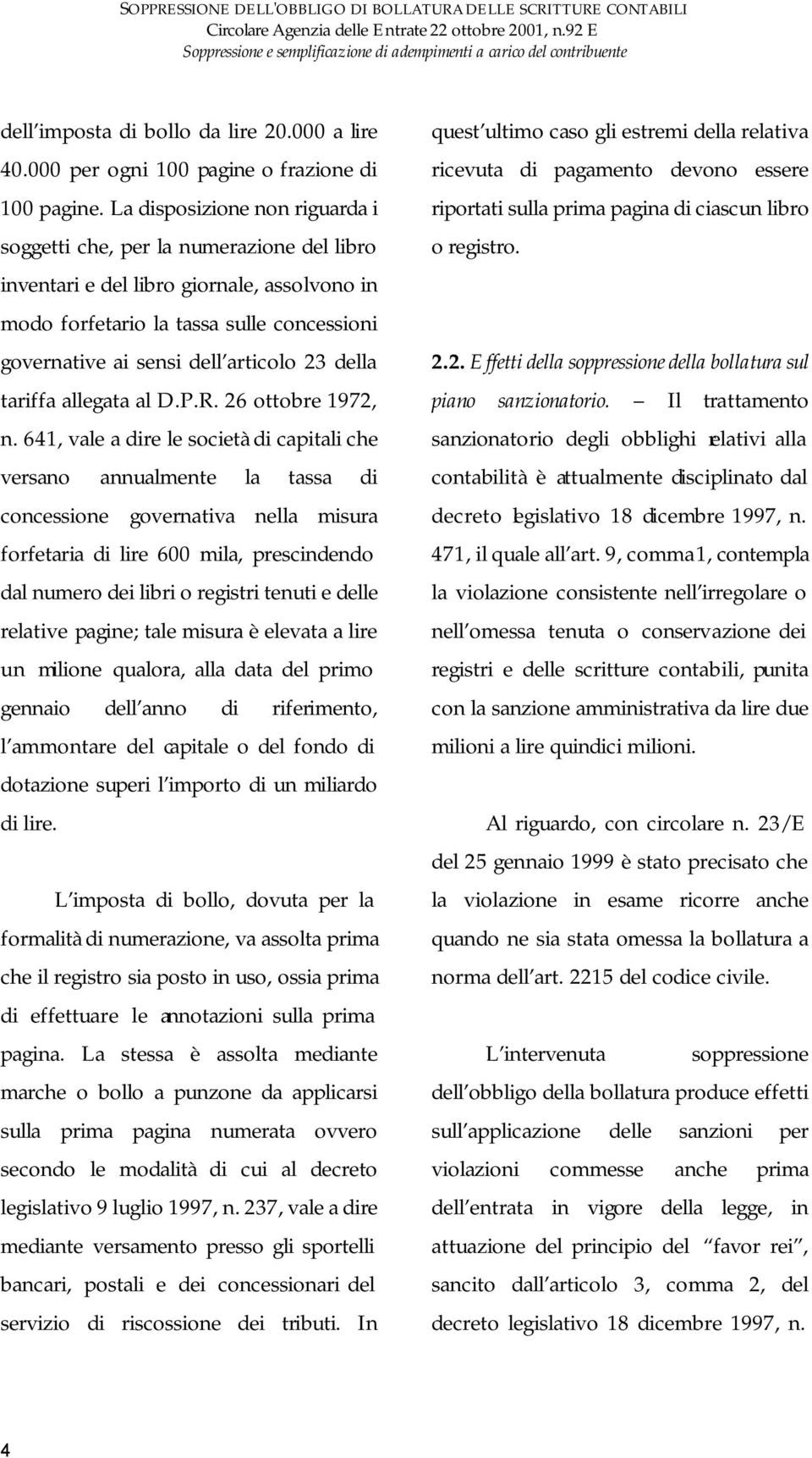 La disposizione non riguarda i soggetti che, per la numerazione del libro inventari e del libro giornale, assolvono in modo forfetario la tassa sulle concessioni governative ai sensi dell articolo 23