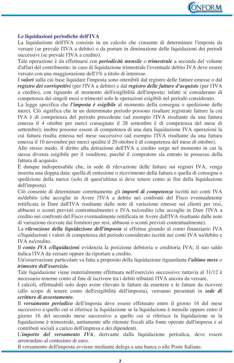 Tale operazione è da effettuarsi con periodicità mensile o trimestrale a seconda del volume d'affari del contribuente; in caso di liquidazione trimestrale l'eventuale debito IVA deve essere versato