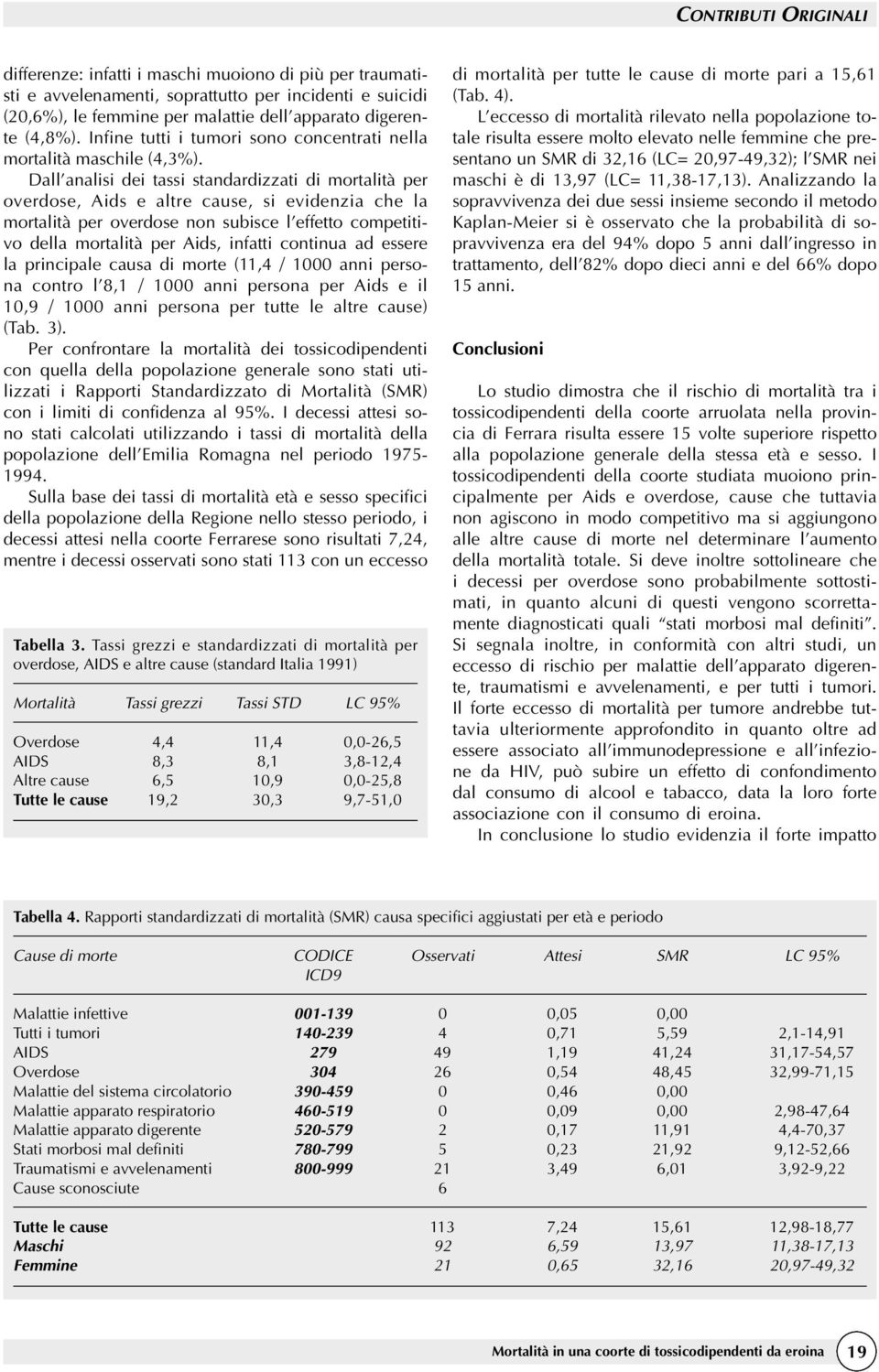 Dall analisi dei tassi standardizzati di mortalità per overdose, Aids e altre cause, si evidenzia che la mortalità per overdose non subisce l effetto competitivo della mortalità per Aids, infatti