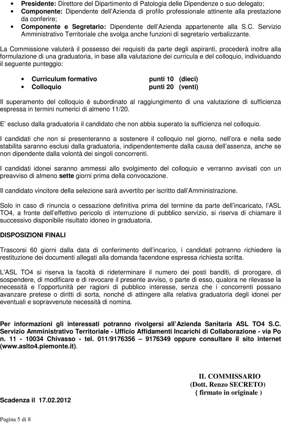 La Commissione valuterà il possesso dei requisiti da parte degli aspiranti, procederà inoltre alla formulazione di una graduatoria, in base alla valutazione dei curricula e del colloquio,