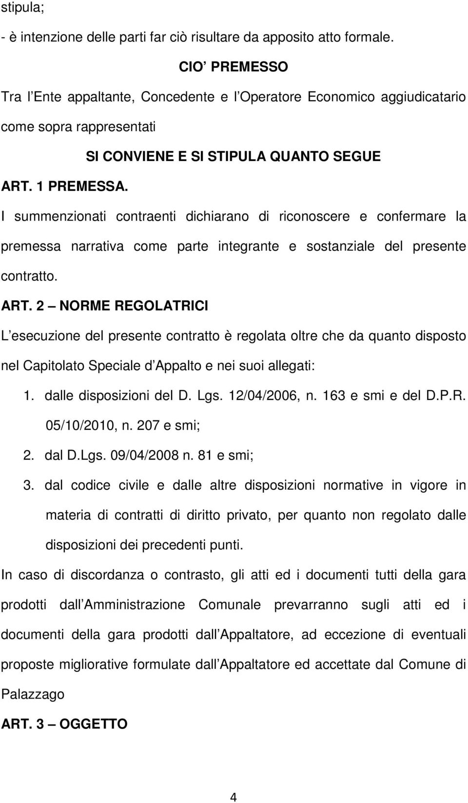 I summenzionati contraenti dichiarano di riconoscere e confermare la premessa narrativa come parte integrante e sostanziale del presente contratto. ART.