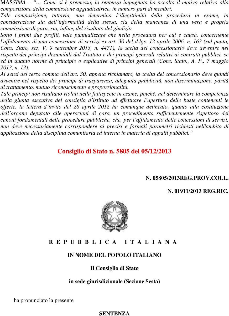 sia, infine, del risultato del giudizio. Sotto i primi due profili, vale puntualizzare che nella procedura per cui è causa, concernente l'affidamento di una concessione di servizi ex art. 30 del d.