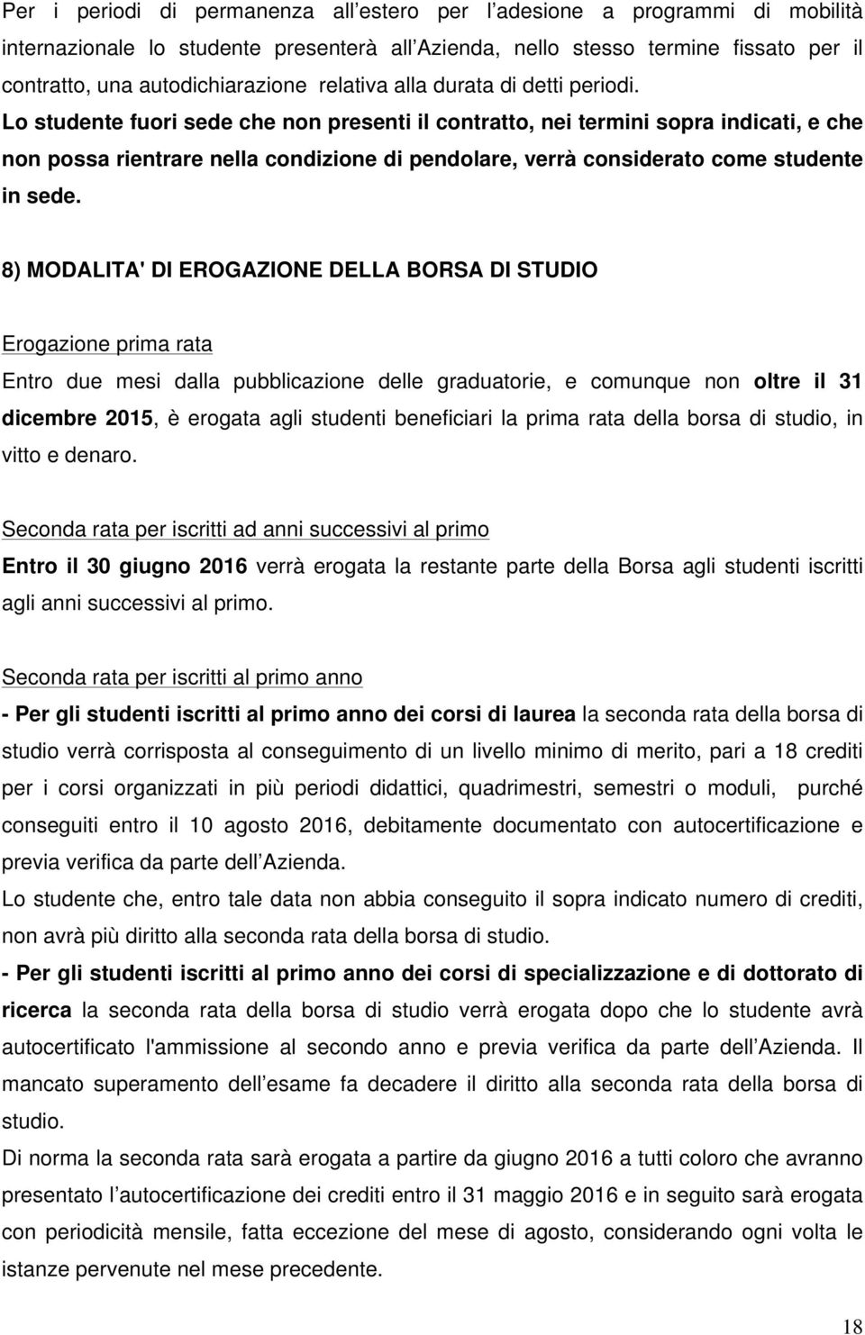 Lo studente fuori sede che non presenti il contratto, nei termini sopra indicati, e che non possa rientrare nella condizione di pendolare, verrà considerato come studente in sede.