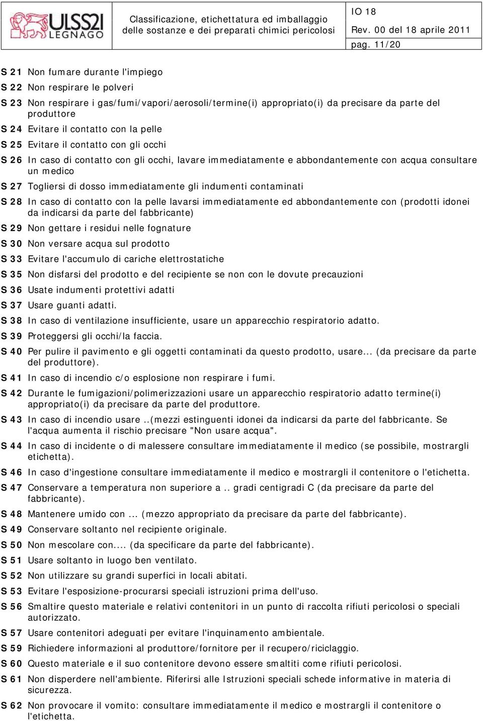 immediatamente gli indumenti contaminati S 28 In caso di contatto con la pelle lavarsi immediatamente ed abbondantemente con (prodotti idonei da indicarsi da parte del fabbricante) S 29 Non gettare i