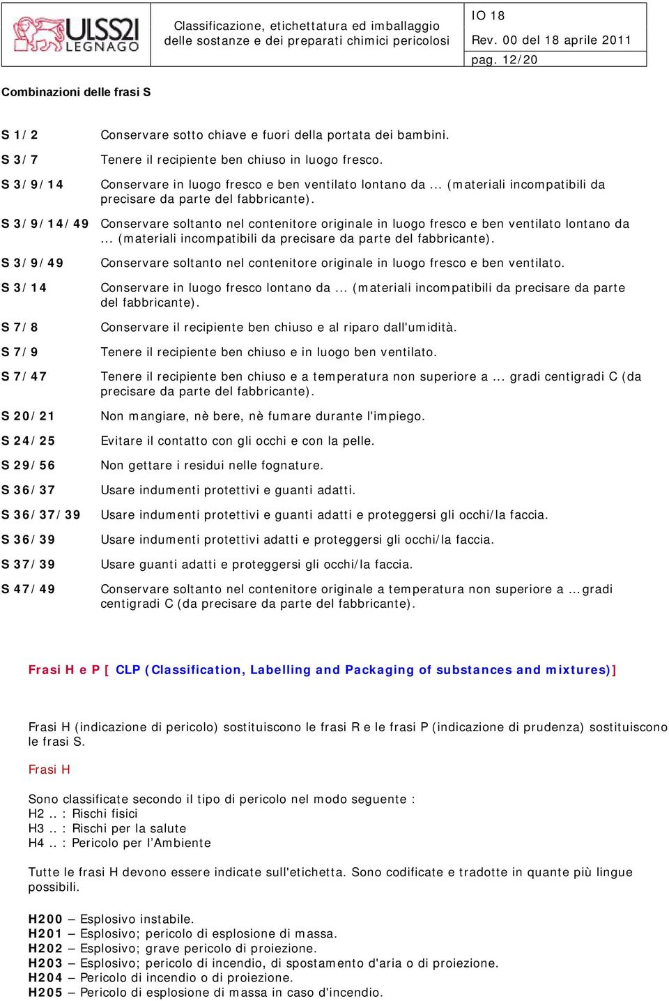 S 3/9/14/49 Conservare soltanto nel contenitore originale in luogo fresco e ben ventilato lontano da... (materiali incompatibili da precisare da parte del fabbricante).