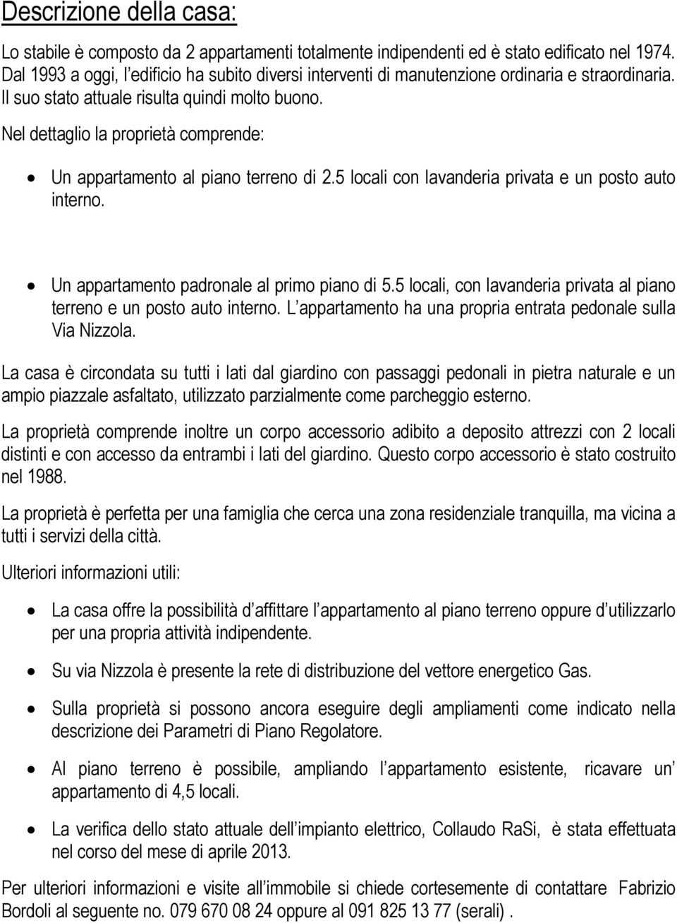 Nel dettaglio la proprietà comprende: Un appartamento al piano terreno di 2.5 locali con lavanderia privata e un posto auto interno. Un appartamento padronale al primo piano di 5.