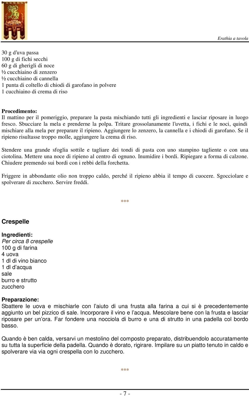 Tritare grossolanamente l uvetta, i fichi e le noci, quindi mischiare alla mela per preparare il ripieno. Aggiungere lo zenzero, la cannella e i chiodi di garofano.