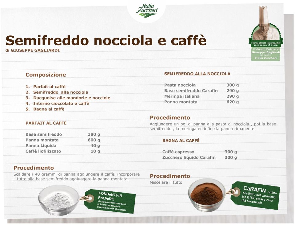 Bagna al caffè Pasta nocciola Base semifreddo Carafin Meringa italiana Panna montata 300 g 290 g 290 g 620 g PARFAIT AL CAFFÈ Base semifreddo Panna montata Panna Liquida Caffè