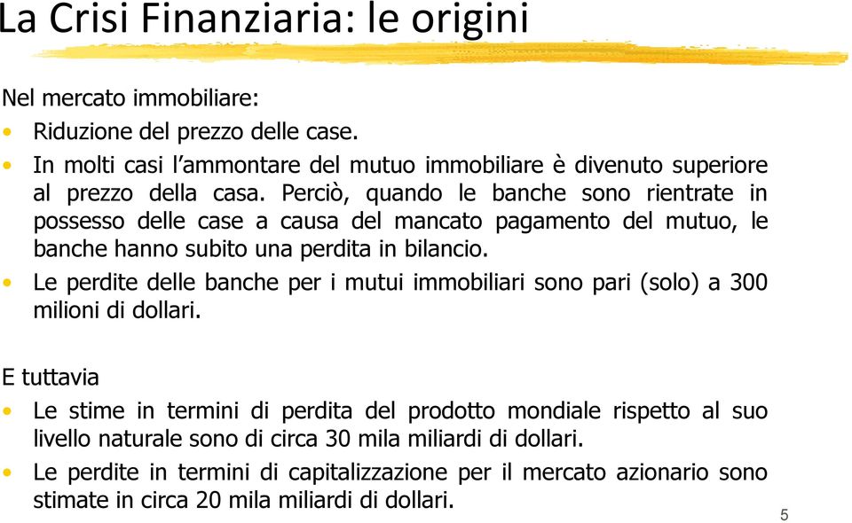 Perciò, quando le banche sono rientrate in possesso delle case a causa del mancato pagamento del mutuo, le banche hanno subito una perdita in bilancio.