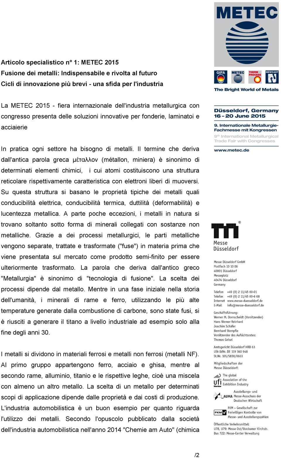 Il termine che deriva dall'antica parola greca μέταλλον (métallon, miniera) è sinonimo di determinati elementi chimici, i cui atomi costituiscono una struttura reticolare rispettivamente