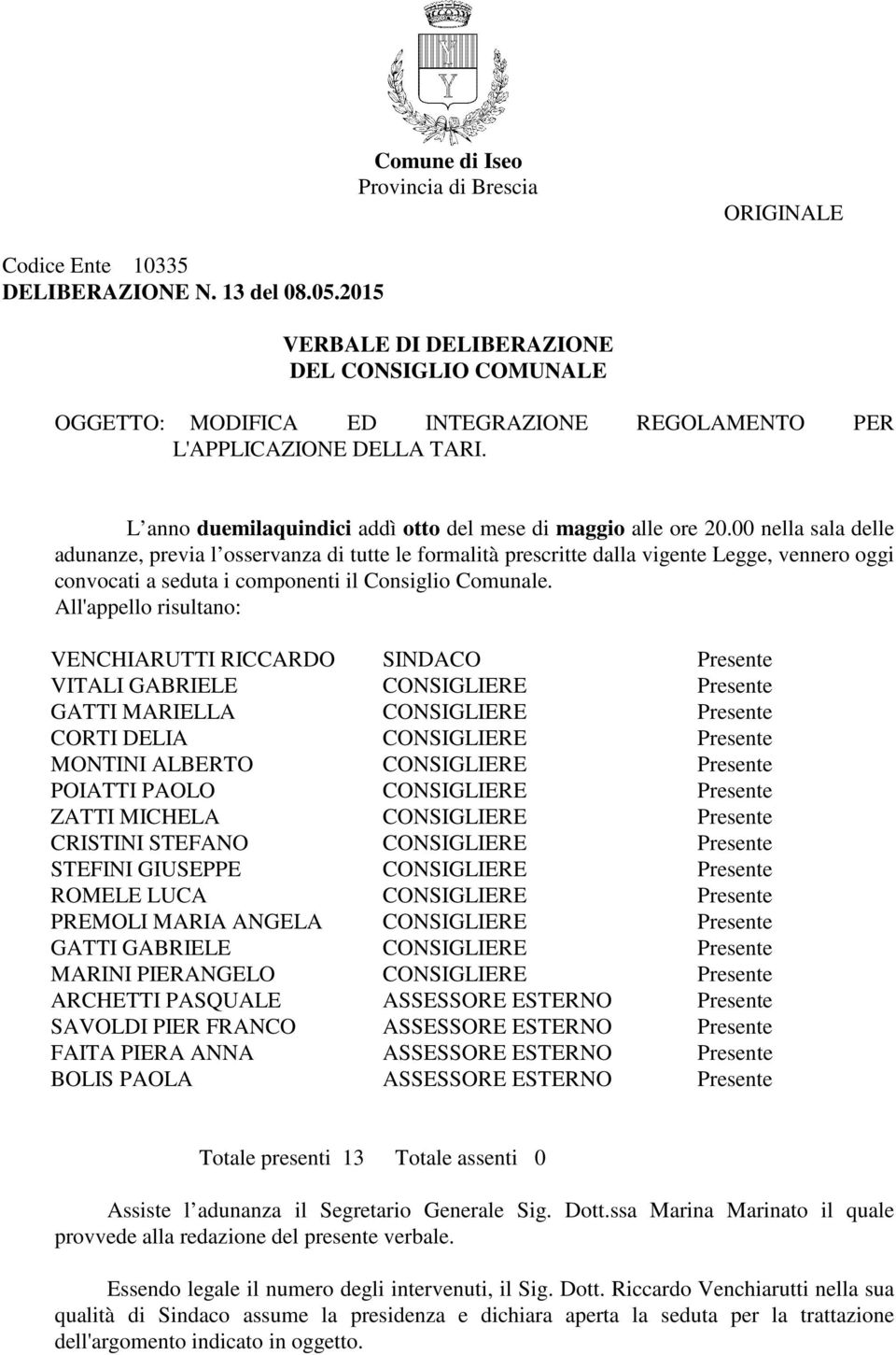 00 nella sala delle adunanze, previa l osservanza di tutte le formalità prescritte dalla vigente Legge, vennero oggi convocati a seduta i componenti il Consiglio Comunale.