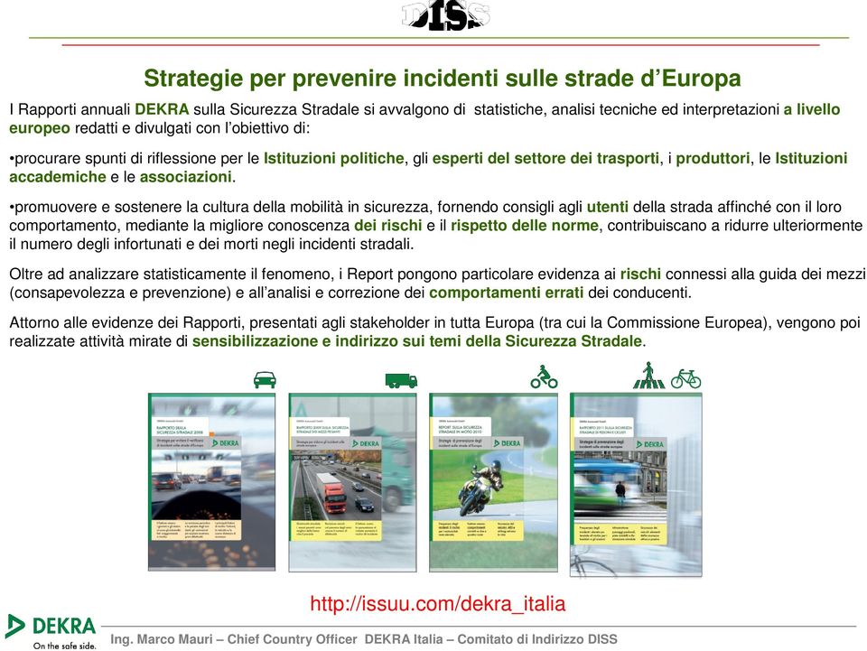 promuovere e sostenere la cultura della mobilità in sicurezza, fornendo consigli agli utenti della strada affinché con il loro comportamento, mediante la migliore conoscenza dei rischi e il rispetto