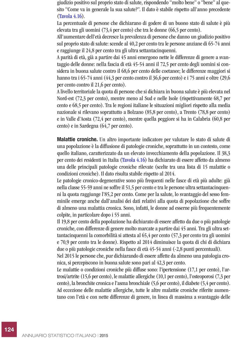 All aumentare dell età decresce la prevalenza di persone che danno un giudizio positivo sul proprio stato di salute: scende al 40,2 per cento tra le persone anziane di 65-74 anni e raggiunge il 24,8