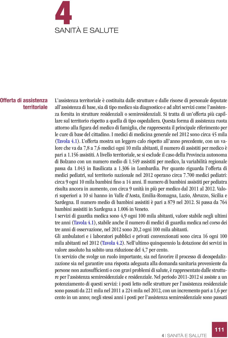 Questa forma di assistenza ruota attorno alla figura del medico di famiglia, che rappresenta il principale riferimento per le cure di base del cittadino.