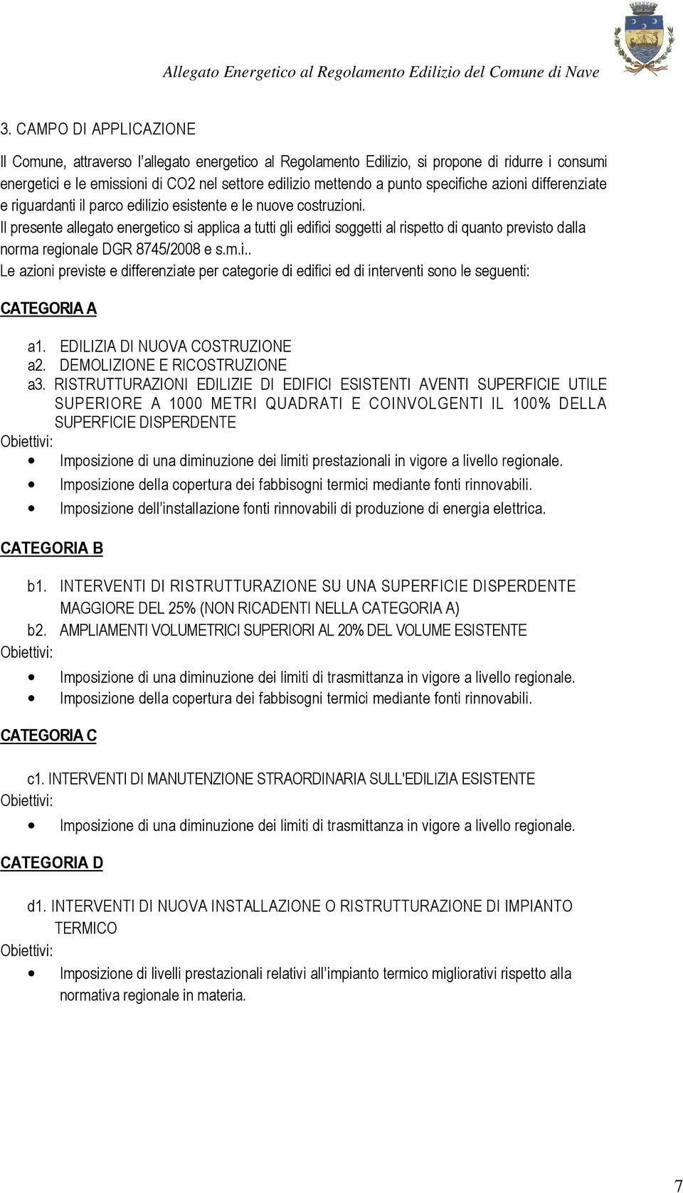 Il presente allegato energetico si applica a tutti gli edifici soggetti al rispetto di quanto previsto dalla norma regionale DGR 8745/2008 e s.m.i.. Le azioni previste e differenziate per categorie di edifici ed di interventi sono le seguenti: CATEGORIA A a1.