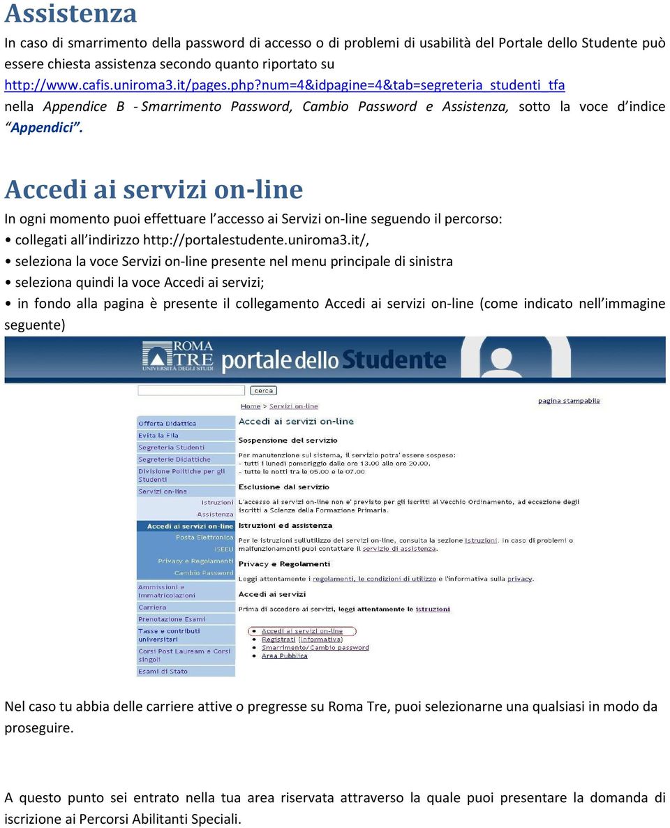 Accedi ai servizi on-line In ogni momento puoi effettuare l accesso ai Servizi on-line seguendo il percorso: collegati all indirizzo http://portalestudente.uniroma3.
