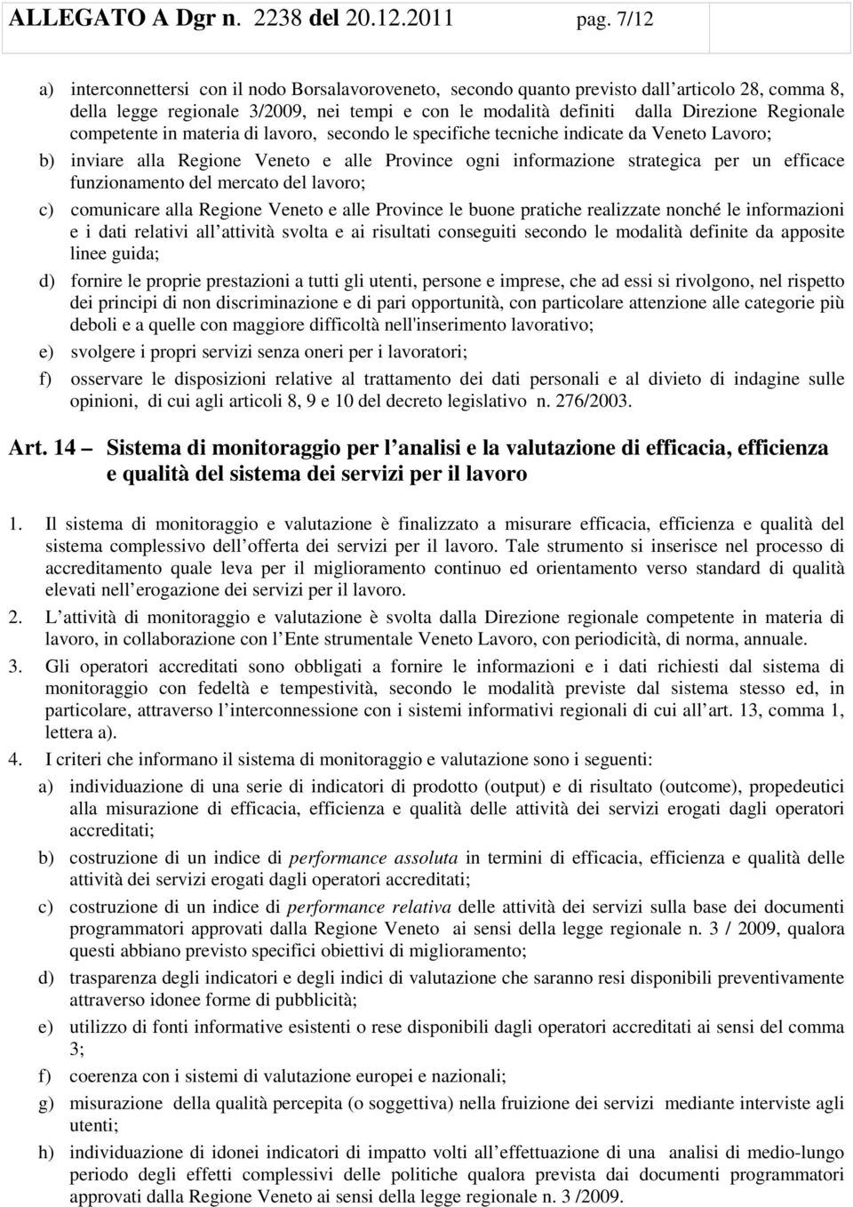 competente in materia di lavoro, secondo le specifiche tecniche indicate da Veneto Lavoro; b) inviare alla Regione Veneto e alle Province ogni informazione strategica per un efficace funzionamento