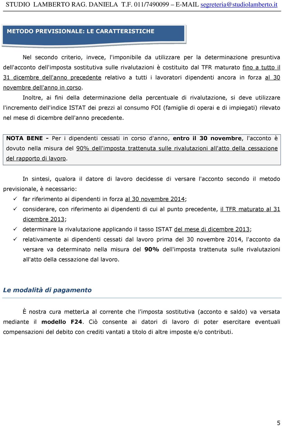 Inoltre, ai fini della determinazione della percentuale di rivalutazione, si deve utilizzare l'incremento dell'indice ISTAT dei prezzi al consumo FOI (famiglie di operai e di impiegati) rilevato nel