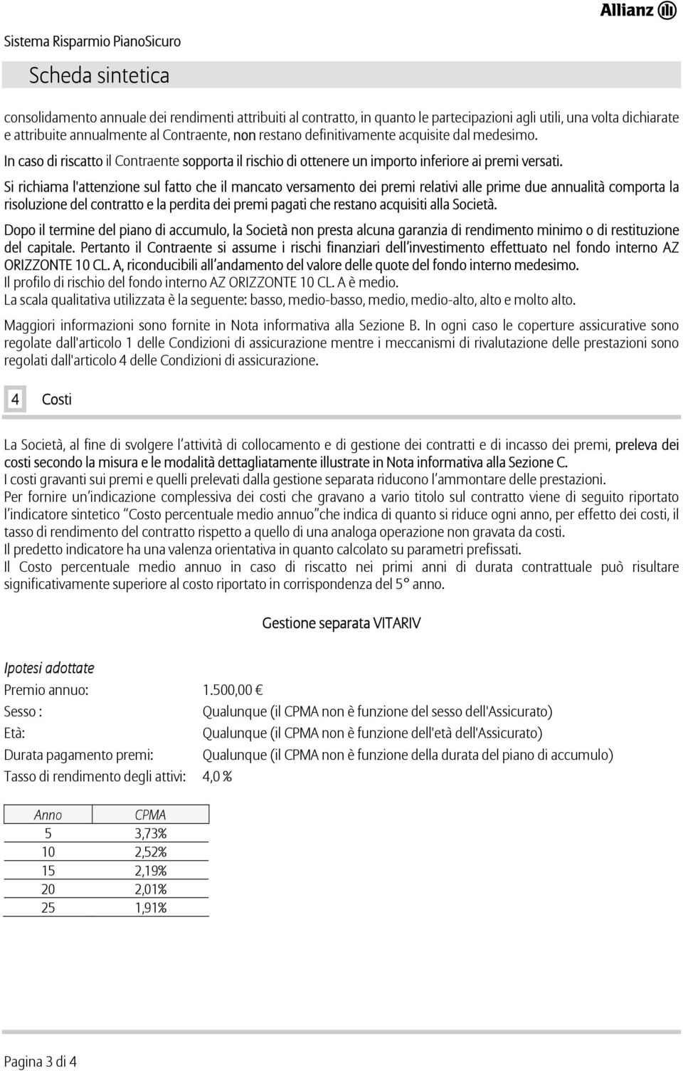 Si richiama l'attenzione sul fatto che il mancato versamento dei premi relativi alle prime due annualità comporta la risoluzione del contratto e la perdita dei premi pagati che restano acquisiti alla