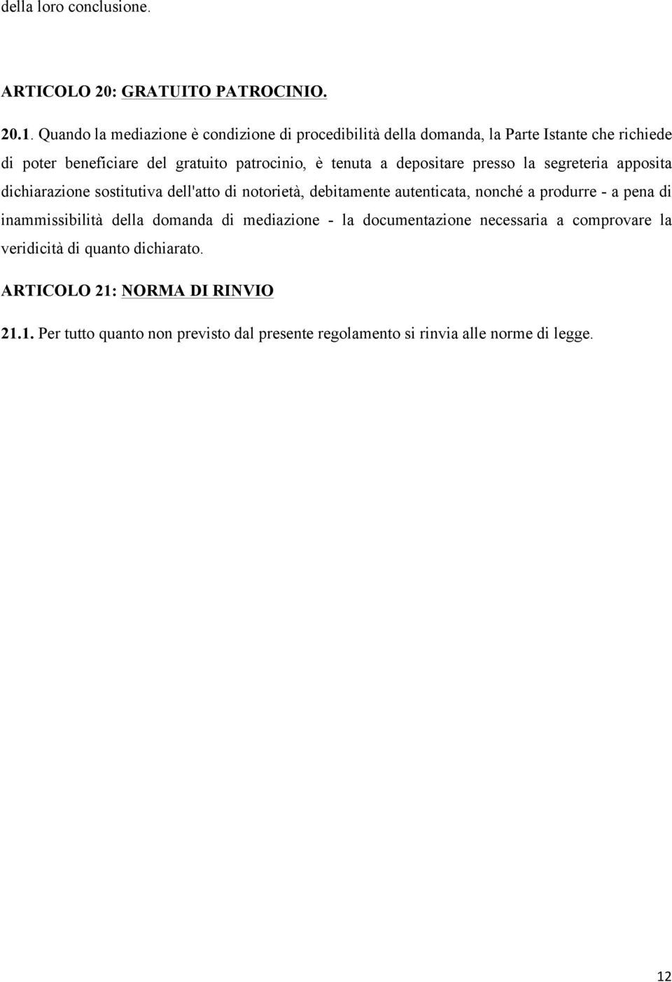 depositare presso la segreteria apposita dichiarazione sostitutiva dell'atto di notorietà, debitamente autenticata, nonché a produrre - a pena di