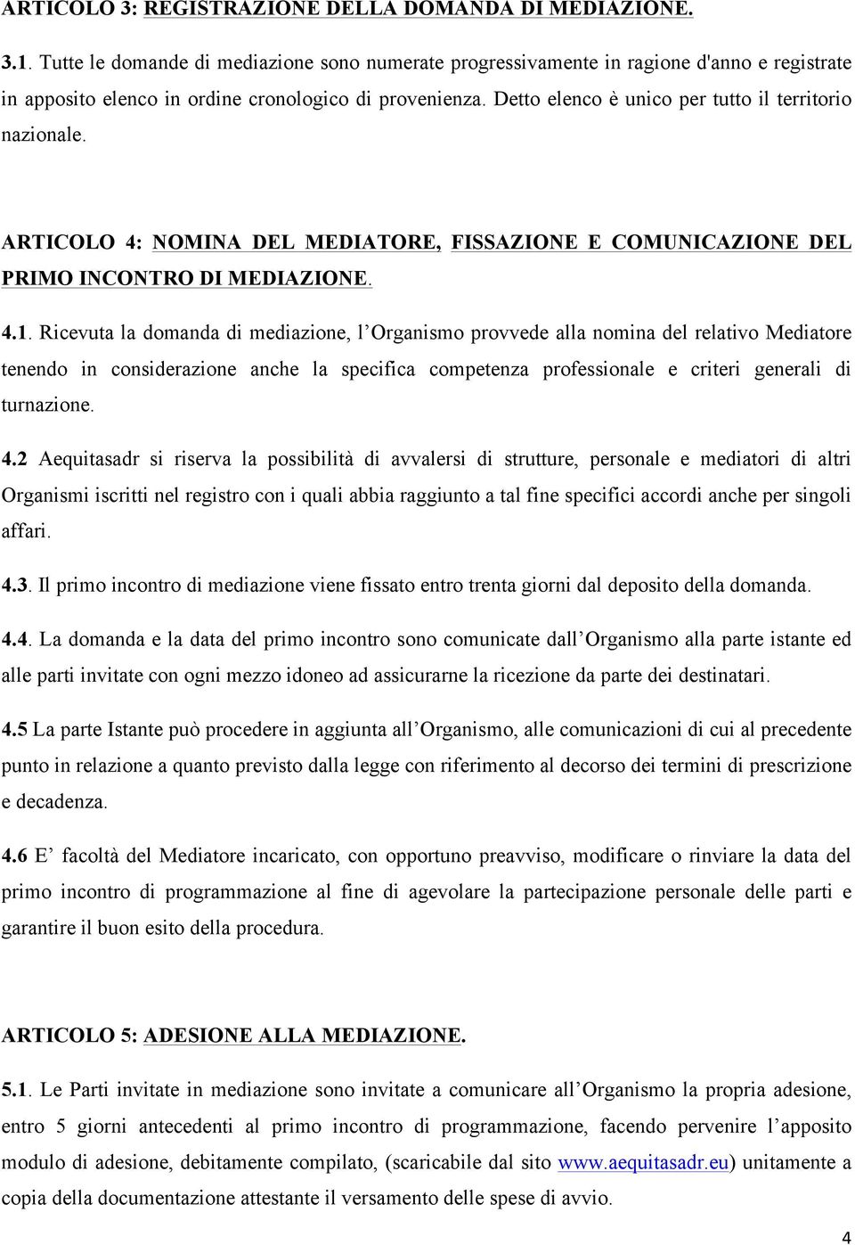 Detto elenco è unico per tutto il territorio nazionale. ARTICOLO 4: NOMINA DEL MEDIATORE, FISSAZIONE E COMUNICAZIONE DEL PRIMO INCONTRO DI MEDIAZIONE. 4.1.