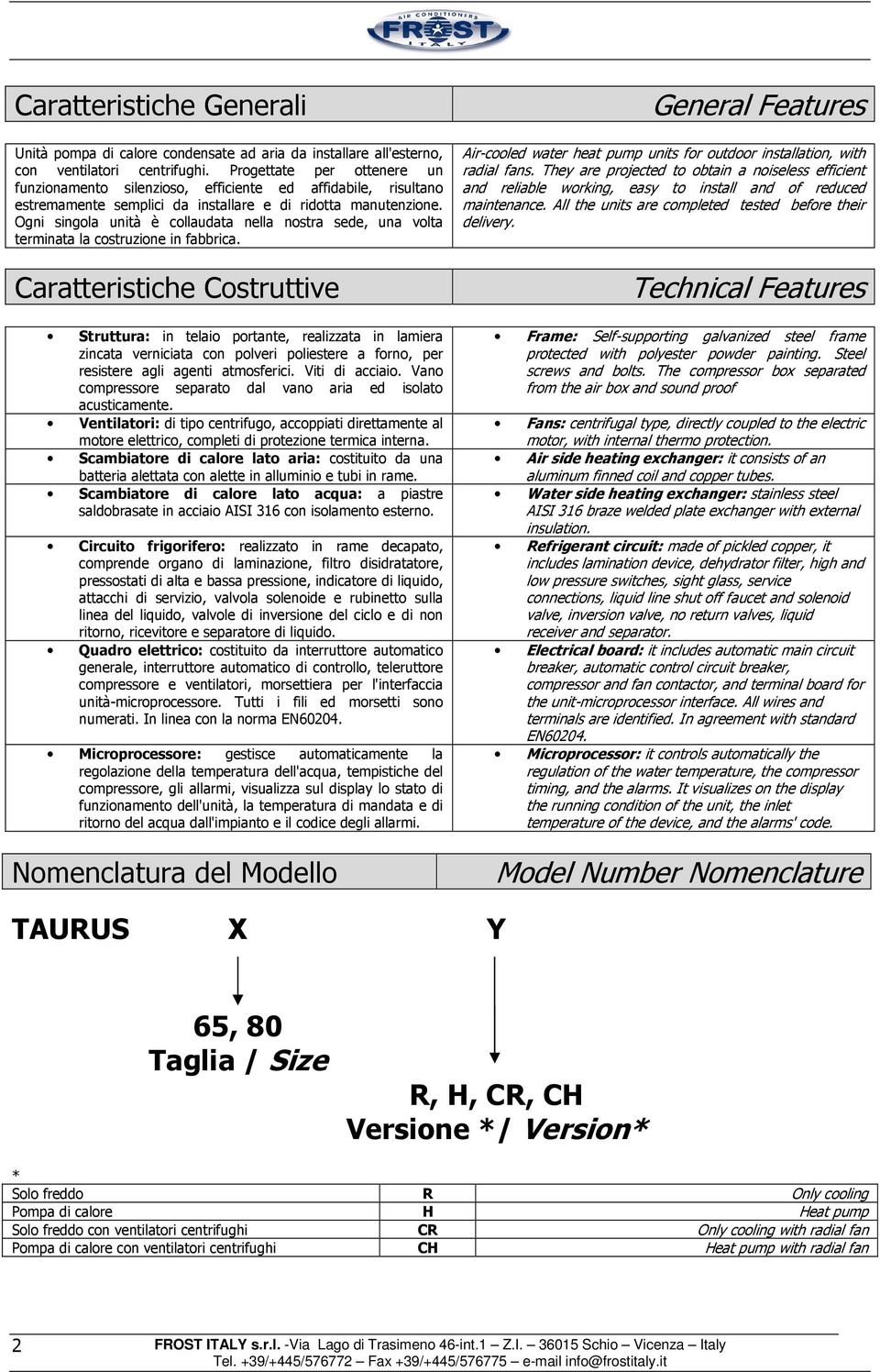 Ogni singola unità è collaudata nella nostra sede, una volta terminata la costruzione in fabbrica.