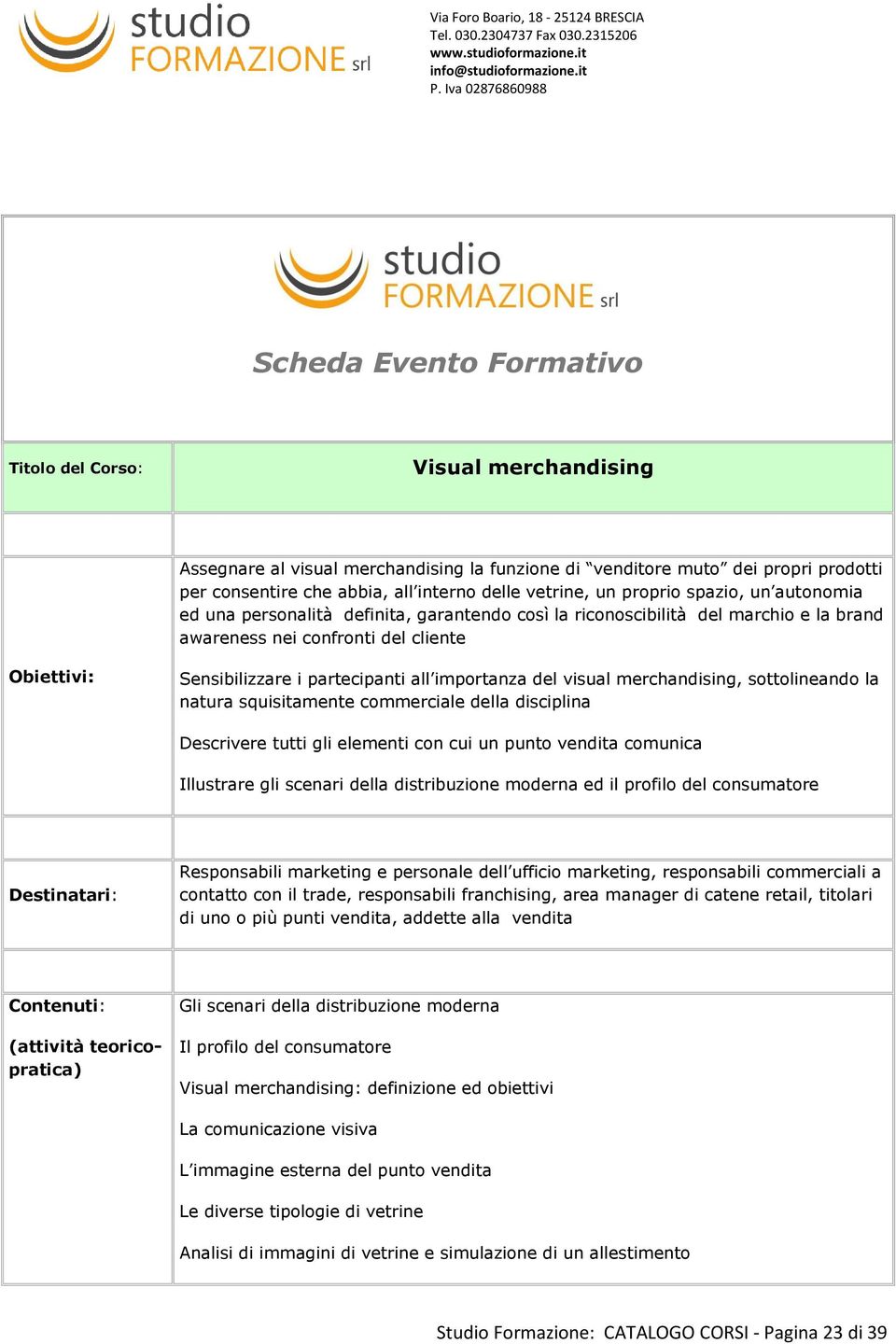 sottolineando la natura squisitamente commerciale della disciplina Descrivere tutti gli elementi con cui un punto vendita comunica Illustrare gli scenari della distribuzione moderna ed il profilo del