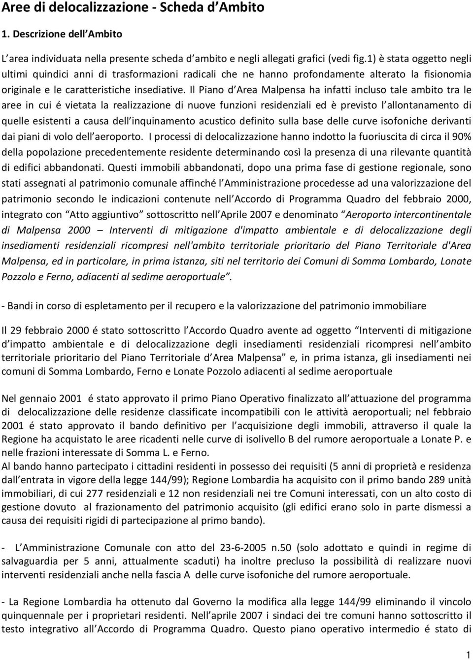 Il Piano d Area Malpensa ha infatti incluso tale ambito tra le aree in cui é vietata la realizzazione di nuove funzioni residenziali ed è previsto l allontanamento di quelle esistenti a causa dell